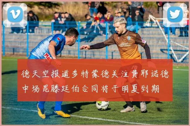 德天空报道多特蒙德关注费耶诺德中场昆滕廷伯合同将于明夏到期