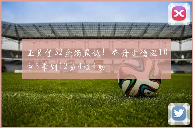 正负值32全场最低！乔丹古德温10中5拿到12分4板4助