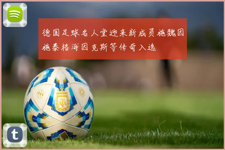 德国足球名人堂迎来新成员施魏因施泰格海因克斯等传奇入选