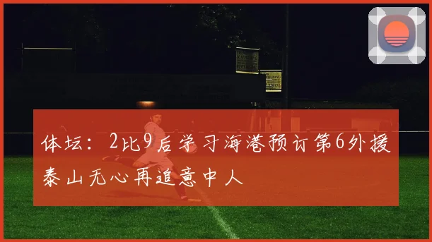 体坛：2比9后学习海港预订第6外援泰山无心再追意中人
