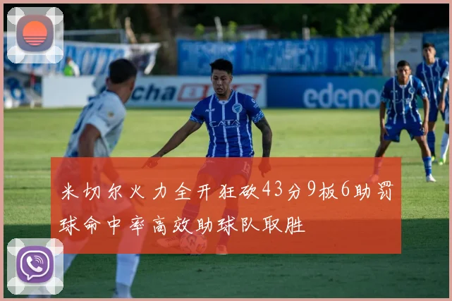 米切尔火力全开狂砍43分9板6助罚球命中率高效助球队取胜