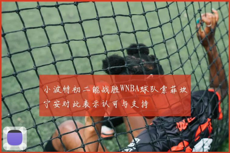 小波特初二能战胜WNBA球队索菲坎宁安对此表示认可与支持