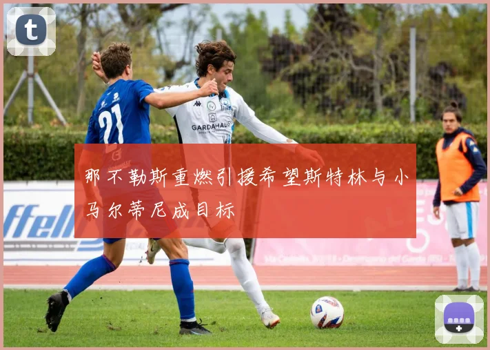 那不勒斯重燃引援希望斯特林与小马尔蒂尼成目标