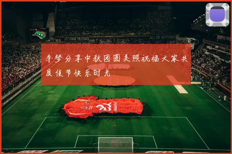 李梦分享中秋团圆美照祝福大家共度佳节快乐时光