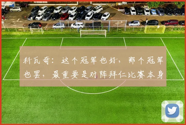 科瓦奇：这个冠军也好，那个冠军也罢，最重要是对阵拜仁比赛本身