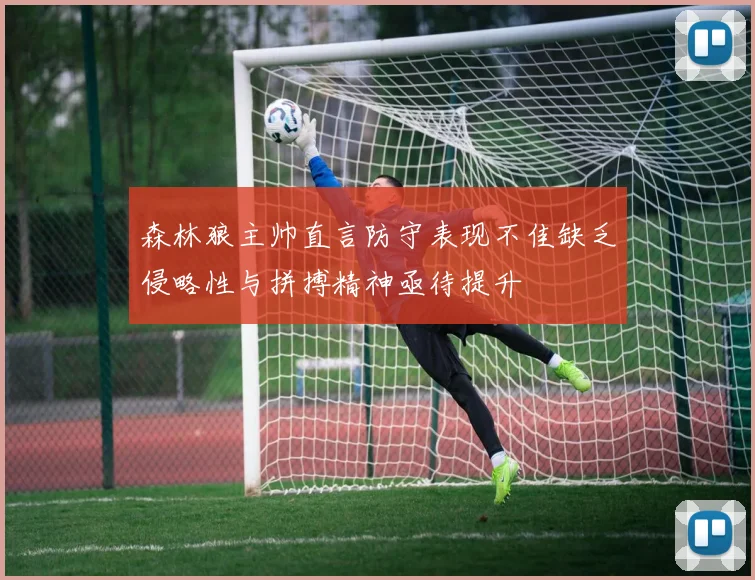 森林狼主帅直言防守表现不佳缺乏侵略性与拼搏精神亟待提升