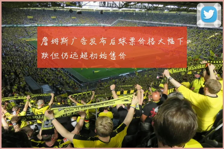 詹姆斯广告发布后球票价格大幅下跌但仍远超初始售价