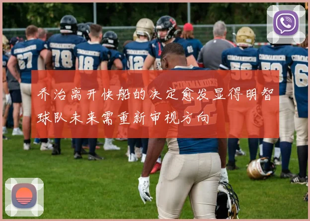 乔治离开快船的决定愈发显得明智球队未来需重新审视方向
