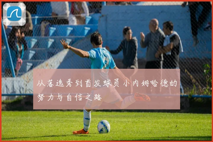 从落选秀到首发球员小内姆哈德的努力与自信之路