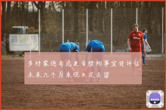 多特蒙德考虑里肯续约事宜将评估未来几个月表现决定去留