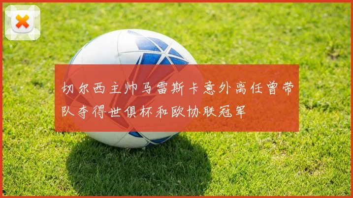 切尔西主帅马雷斯卡意外离任曾带队夺得世俱杯和欧协联冠军