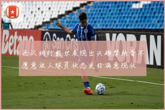 西汉姆对戴尔表现出兴趣摩纳哥不愿意放人球员状态良好满意现状